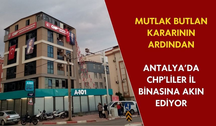 Mutlak butlan kararının ardından Antalya’da CHP'liler il binasına akın ediyor