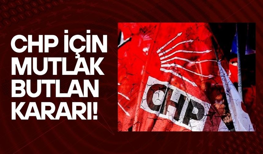 CHP için mutlak butlan kararı!