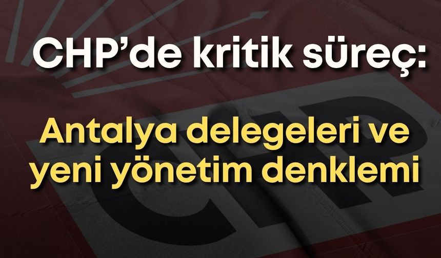 CHP’de “mutlak butlan” krizi: Antalya delegeleri yeniden gündemde