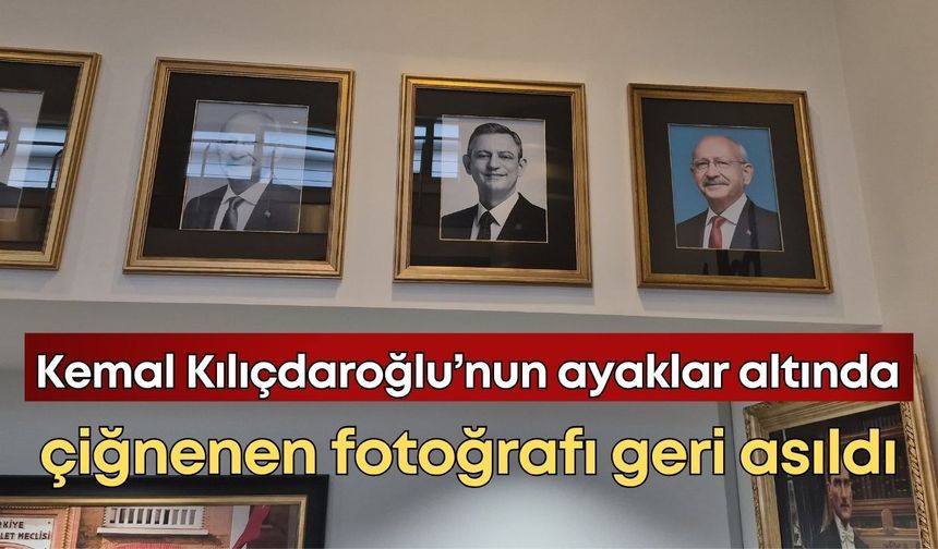 Kemal Kılıçdaroğlu’nun ayaklar altında çiğnenen fotoğrafı geri asıldı