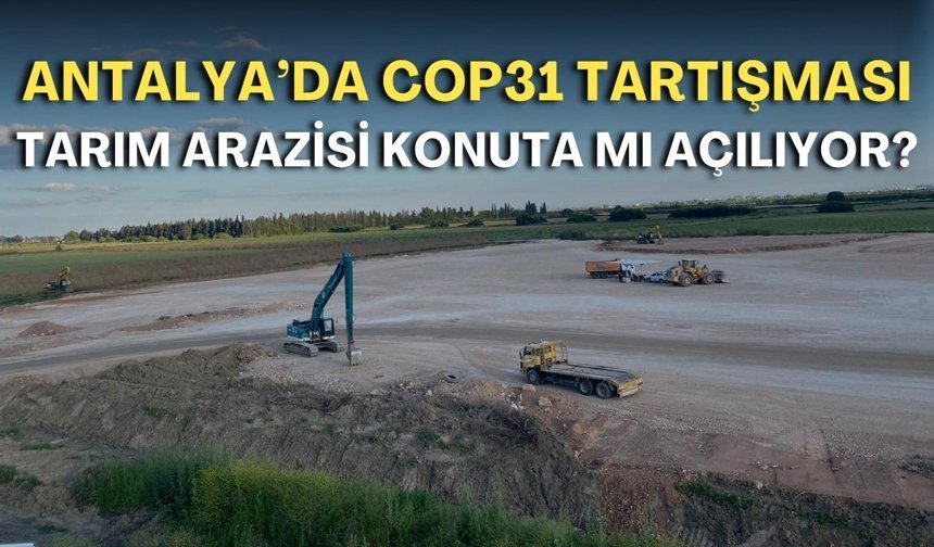 Antalya’da COP31 tartışması! Tarım arazisi konuta mı açılıyor?