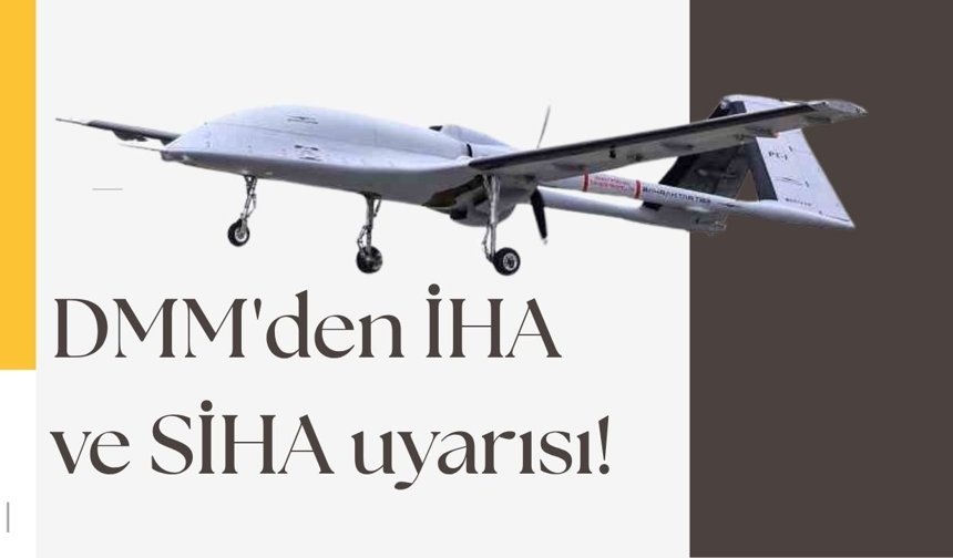DMM'den İHA ve SİHA uyarısı!