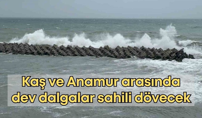 Kaş ve Anamur arasında dev dalgalar sahili dövecek
