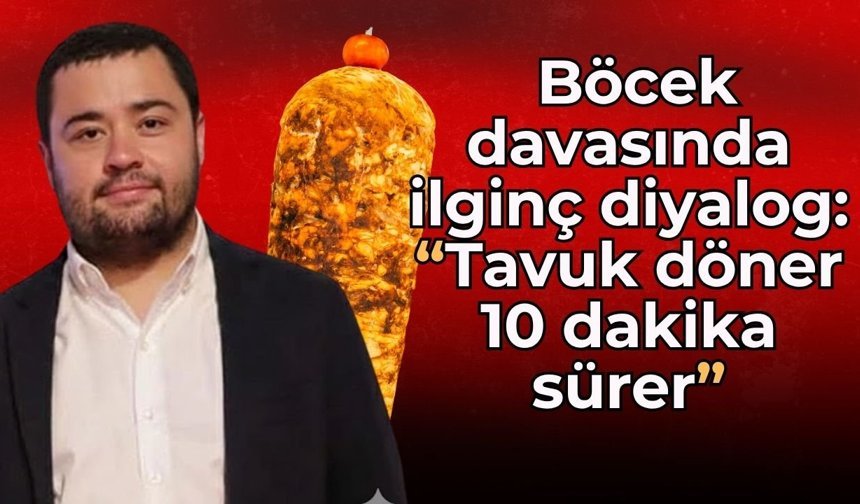 Muhittin Böcek davasında ilginç diyalog: “Tavuk döner 10 dakika sürer”
