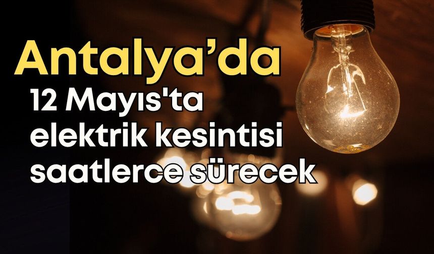 Antalya’da 12 Mayıs'ta 14 ilçede elektrik kesintisi saatlerce sürecek