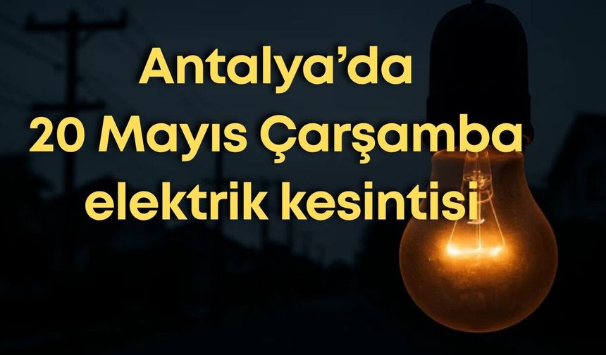 Antalya’da 20 Mayıs Çarşamba elektrik kesintisi: İlçe ilçe elektrik kesintisi listesi
