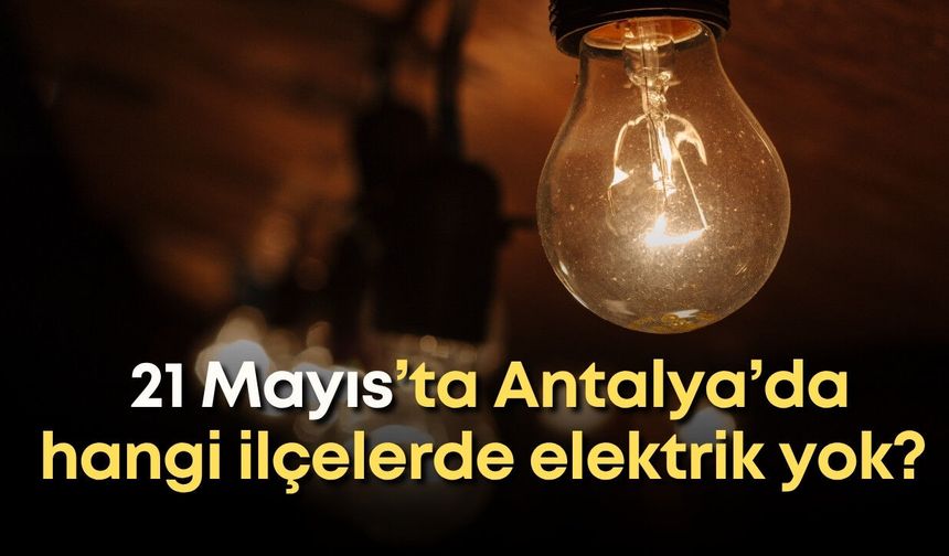 21 Mayıs’ta Antalya’da hangi ilçelerde elektrik yok? Tam liste açıklandı