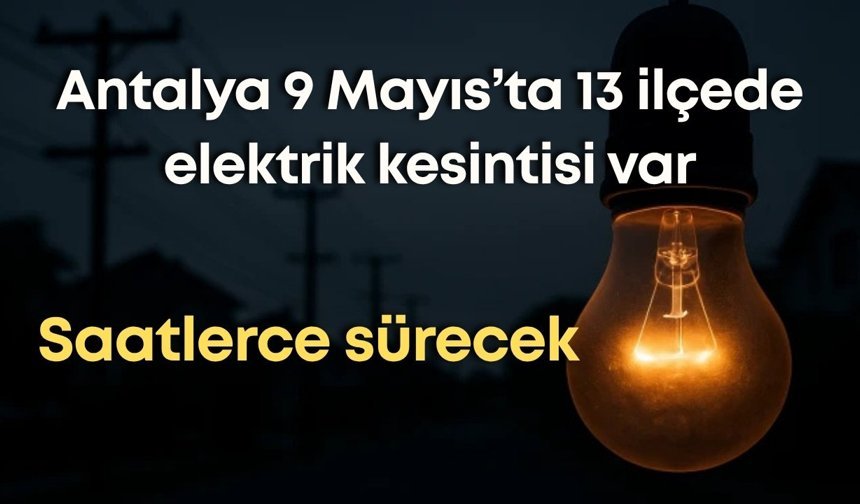Antalya 9 Mayıs’ta 13 ilçede yaşanacak kesinti kaç saat sürecek? İşte liste