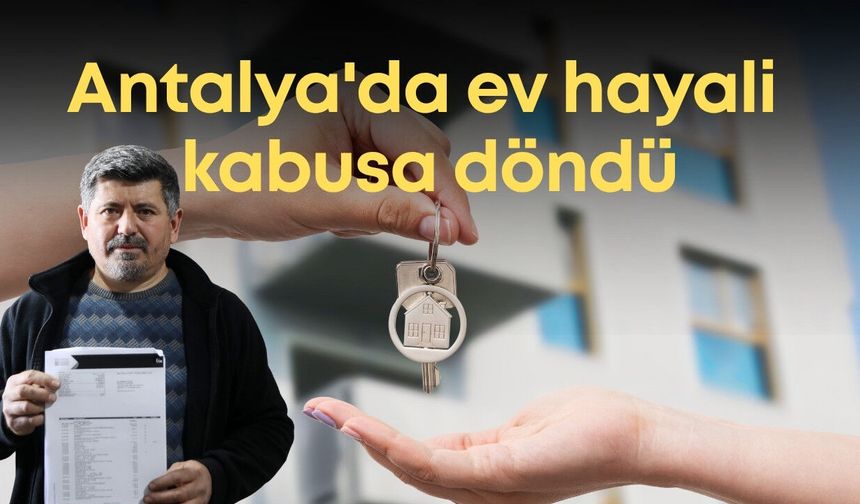 Antalya'da ev hayali kabusa döndü: Milyonları buhar oldu