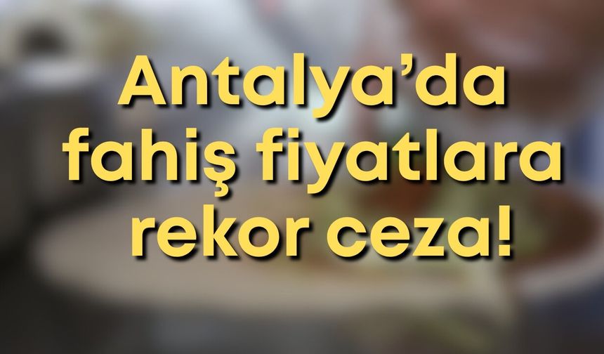 Antalya’da milyonlarca ürün denetlendi: Fahiş fiyata rekor ceza!
