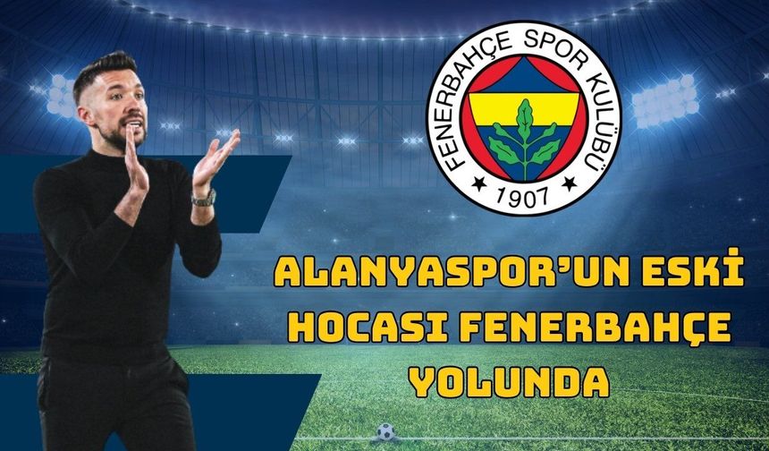 Alanyaspor’un eski hocası Fenerbahçe yolunda