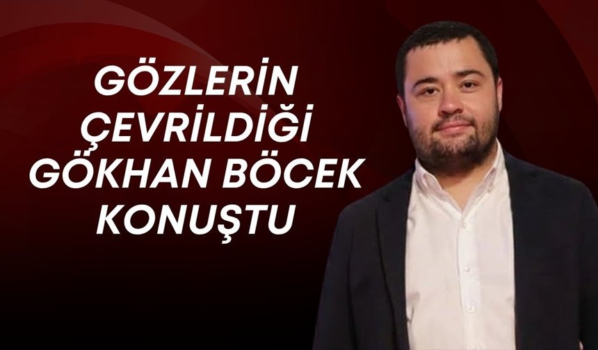 Gözlerin çevrildiği Gökhan Böcek konuştu