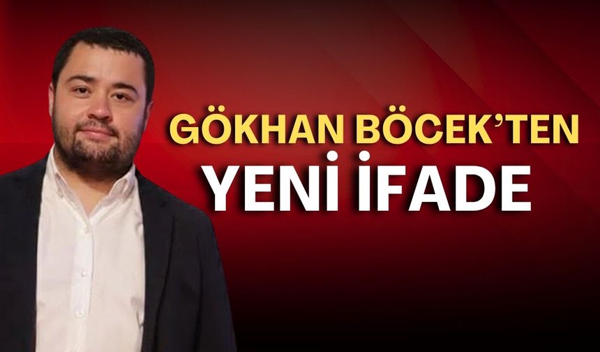 Gökhan Böcek’ten yeni ifade! İşte dikkat çeken o detaylar