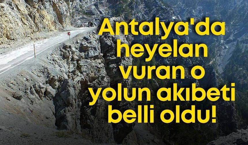 Antalya'da heyelan vuran o yolun akıbeti belli oldu!