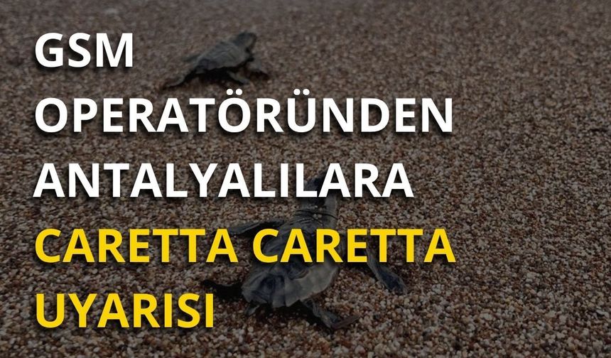 GSM operatöründen Antalyalılara Caretta Caretta uyarısı