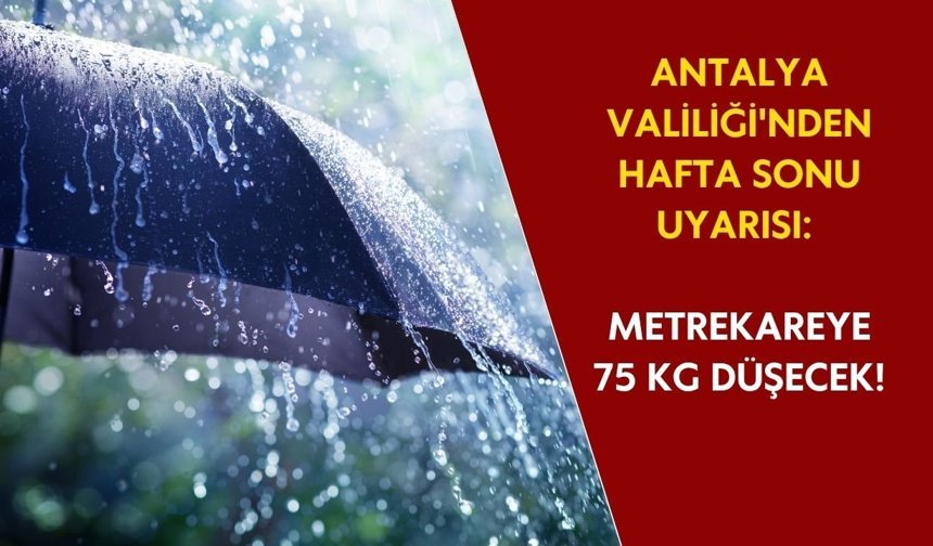 Antalya Valiliği'nden hafta sonu uyarısı: Metrekareye 75 kg düşecek!