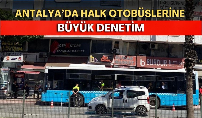Antalya’da halk otobüslerine büyük denetim! Onlarca otobüs ceza yazıldı