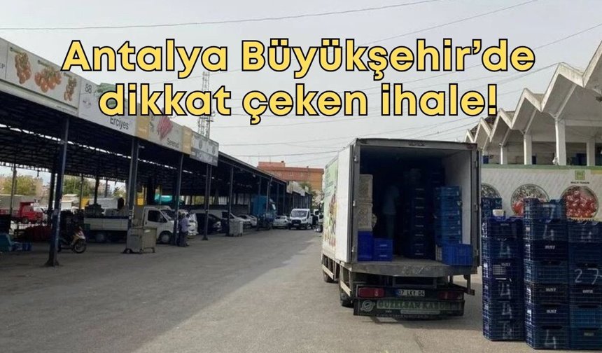 Antalya Büyükşehir’de dikkat çeken ihale! Komisyoncu ve tüccarlar sıraya girdi
