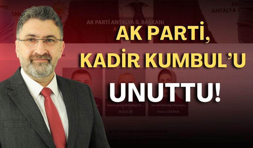 Ak Parti, Kadir Kumbul'u unuttu!