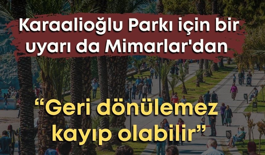 Karaalioğlu Parkı için bir uyarı da Mimarlar'dan: “Geri dönülemez kayıp olabilir”