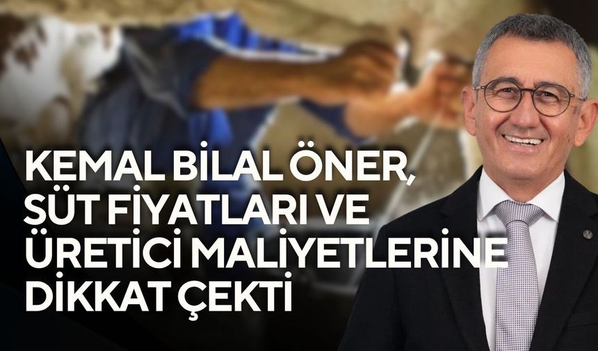 Kemal Bilal Öner, süt fiyatları ve üretici maliyetlerine dikkat çekti