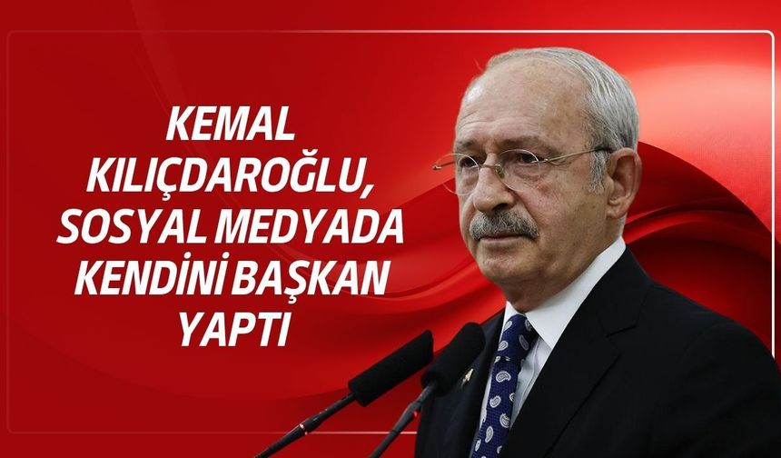Kemal Kılıçdaroğlu sosyal medyada kendini başkan yaptı