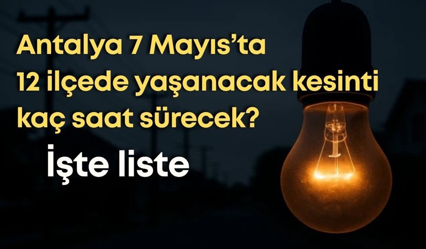 Antalya 7 Mayıs’ta 12 ilçede yaşanacak kesinti kaç saat sürecek? İşte liste
