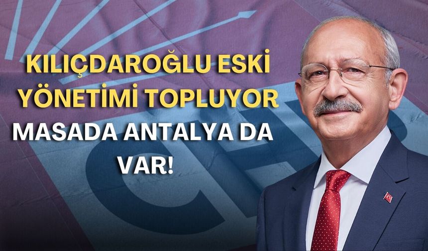 Kılıçdaroğlu 29 Mayıs'ta eski yönetimi topluyor: Masada Antalya da var!