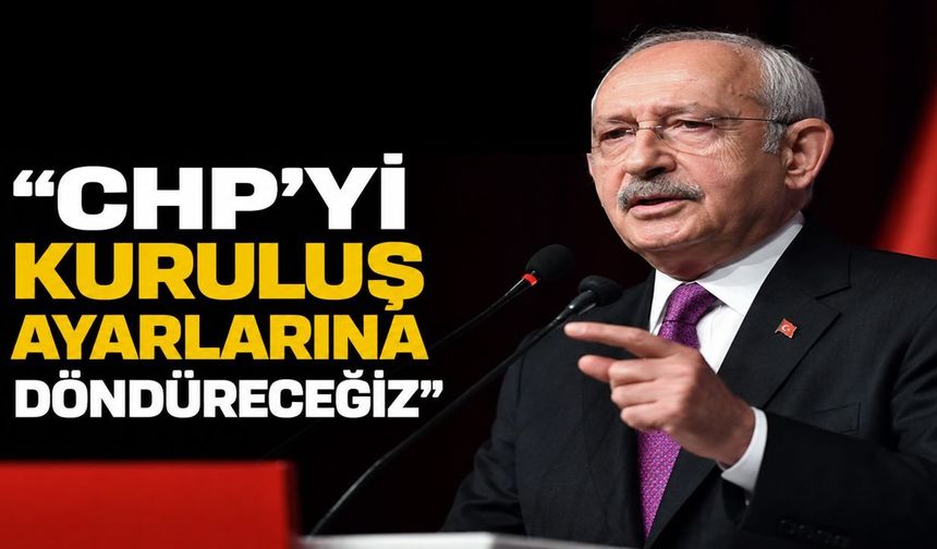 Kemal Kılıçdaroğlu: “CHP’yi kuruluş ayarlarına döndüreceğiz”