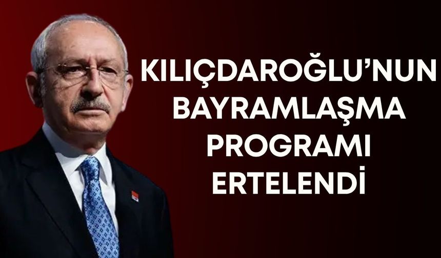 Kılıçdaroğlu’nun bayramlaşma programı ertelendi