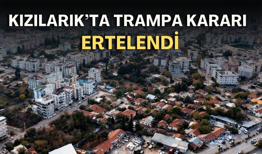 Kızılarık’ta trampa kararı ertelendi! Bölge halkının sevinci kursağında kaldı