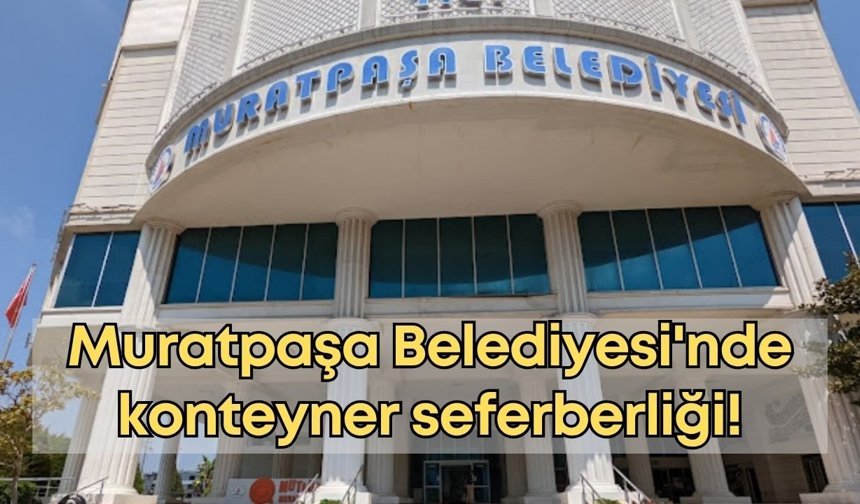 Muratpaşa Belediyesi'nde konteyner seferberliği!