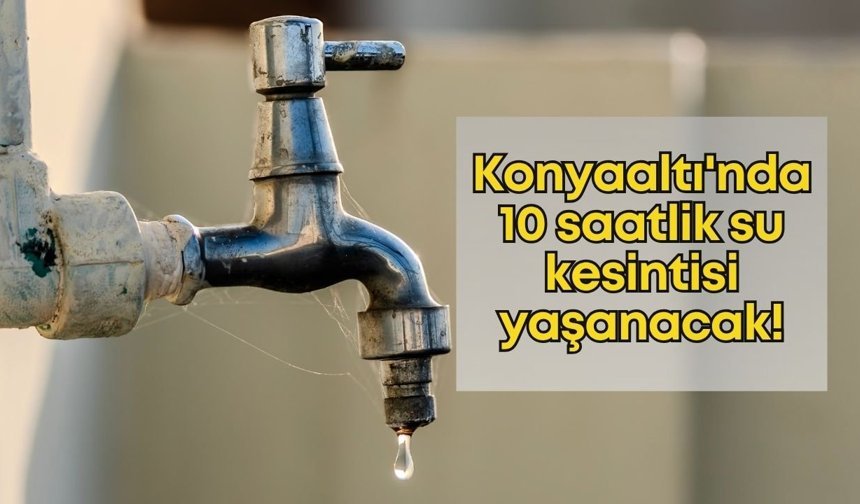 Konyaaltı'nda 10 saatlik su kesintisi yaşanacak!