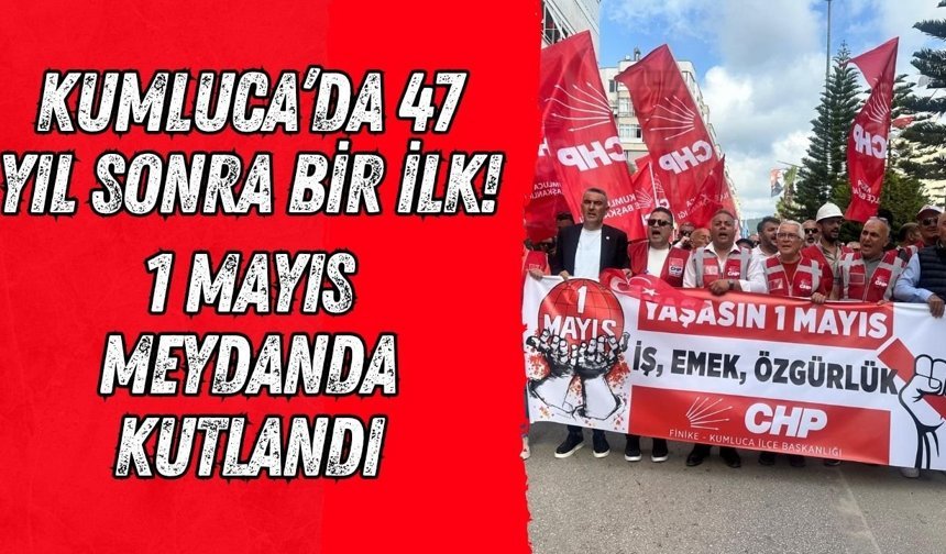 Kumluca’da 47 yıl sonra bir ilk: 1 Mayıs meydanda kutlandı