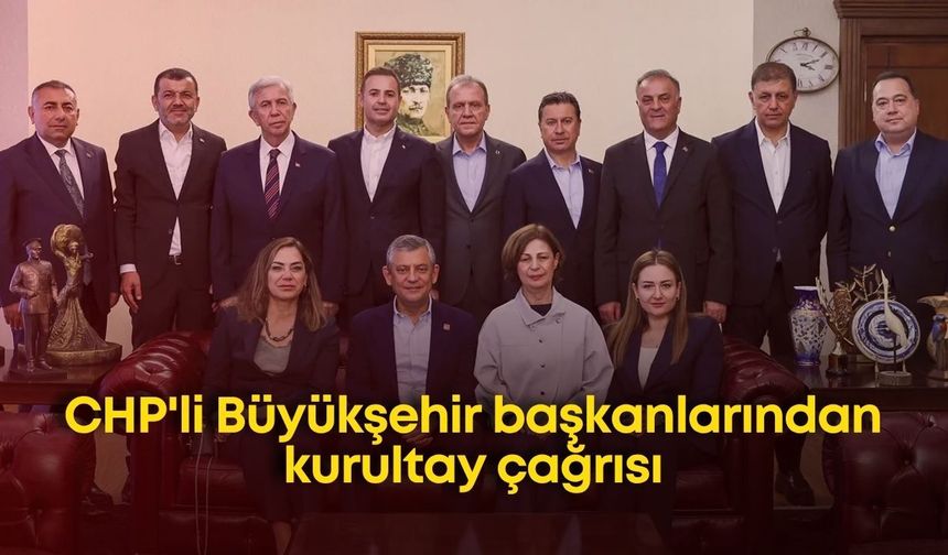 CHP'li Büyükşehir başkanlarından kurultay çağrısı
