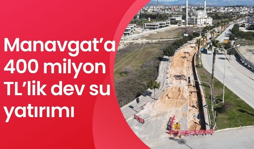 Manavgat’a 400 milyon TL’lik dev su yatırımı