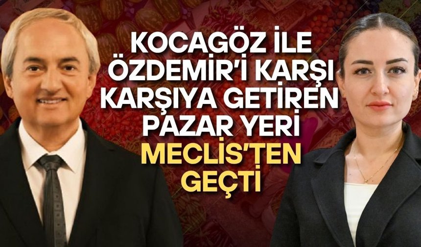 Mesut Kocagöz ile Büşra Özdemir’i karşı karşıya getiren Pazar yeri Meclis’ten geçti