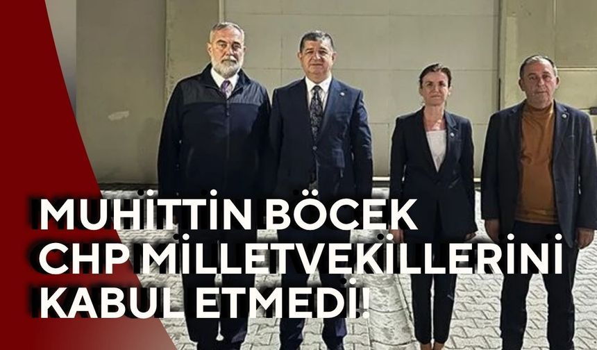 Muhittin Böcek CHP milletvekillerini kabul etmedi!