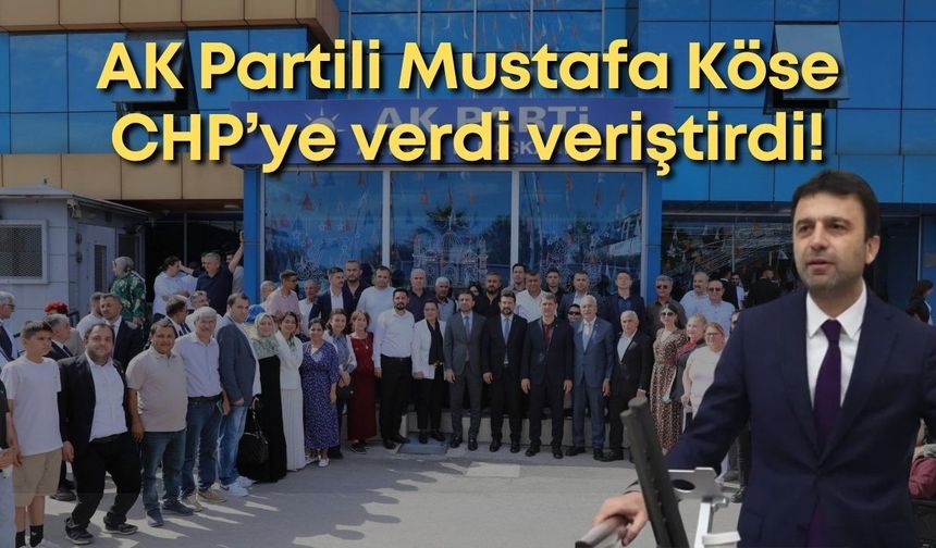 AK Partili Mustafa Köse CHP’ye verdi veriştirdi!