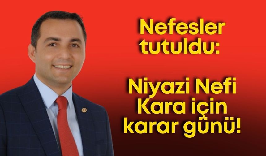 Nefesler tutuldu: Niyazi Nefi Kara için karar günü!