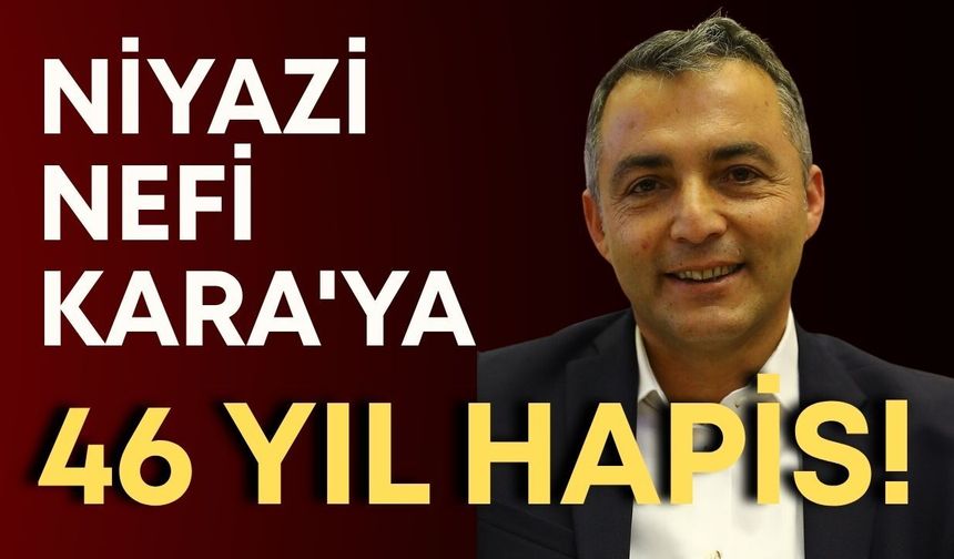 Niyazi Nefi Kara'ya 46 yıl hapis!