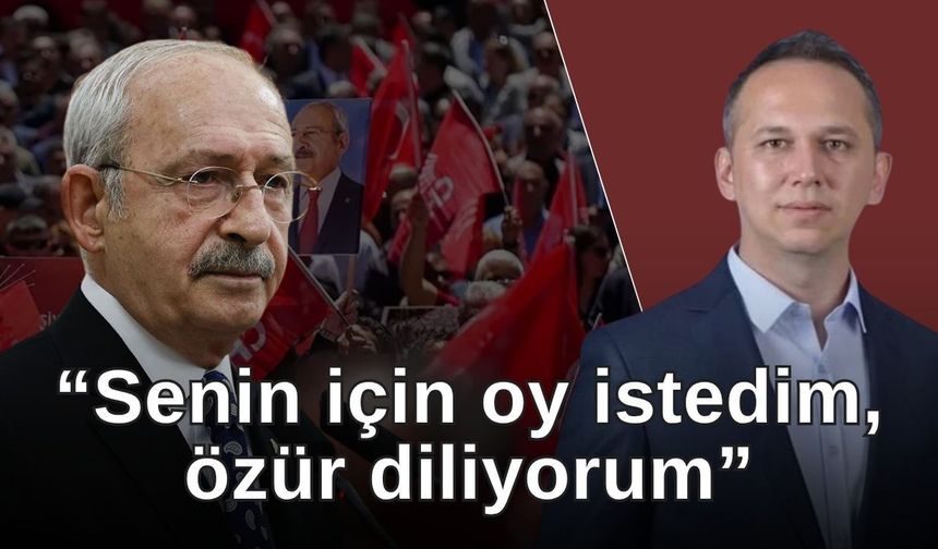 Önder Kurnaz’dan Kılıçdaroğlu’na: “Senin için oy istedim, özür diliyorum”