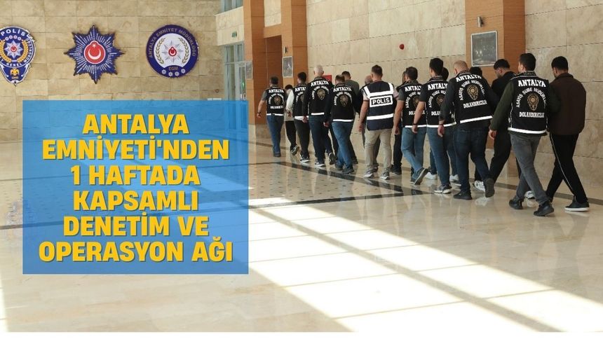 Antalya Emniyeti'nden 1 haftada kapsamlı denetim ve operasyon ağı