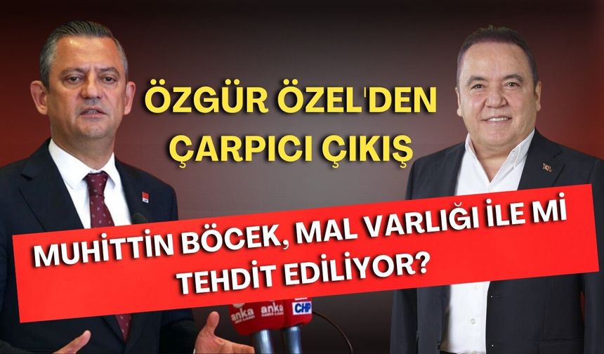 Muhittin Böcek, mal varlığı ile mi tehdit ediliyor? Özgür Özel'den çarpıcı çıkış