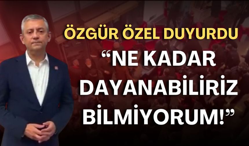 Özgür Özel duyurdu: "Ne kadar dayanabiliriz bilmiyorum!"