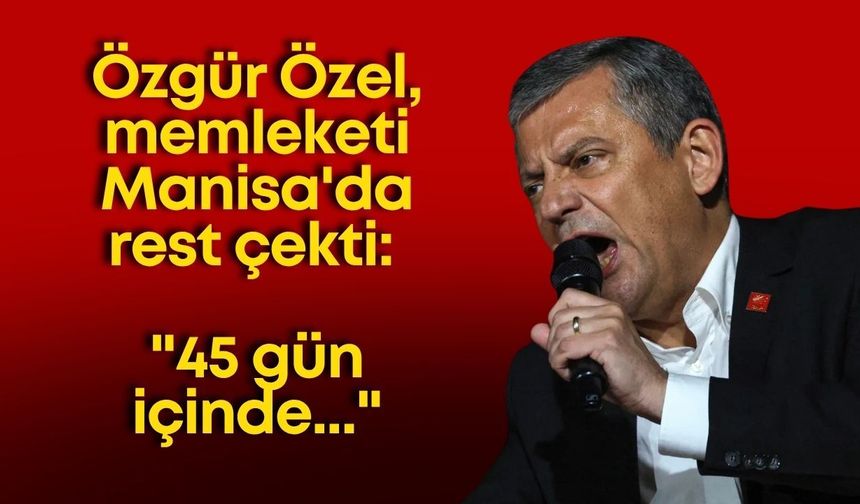 Özgür Özel, memleketi Manisa'da rest çekti: "45 gün içinde..."