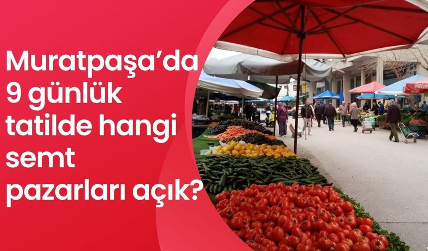 Muratpaşa’da 9 günlük tatilde hangi semt pazarları açık?