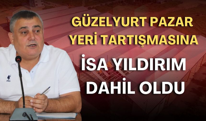 Güzelyurt Pazar Yeri tartışmasına İsa Yıldırım da dahil oldu: “Önünden geçemiyoruz"