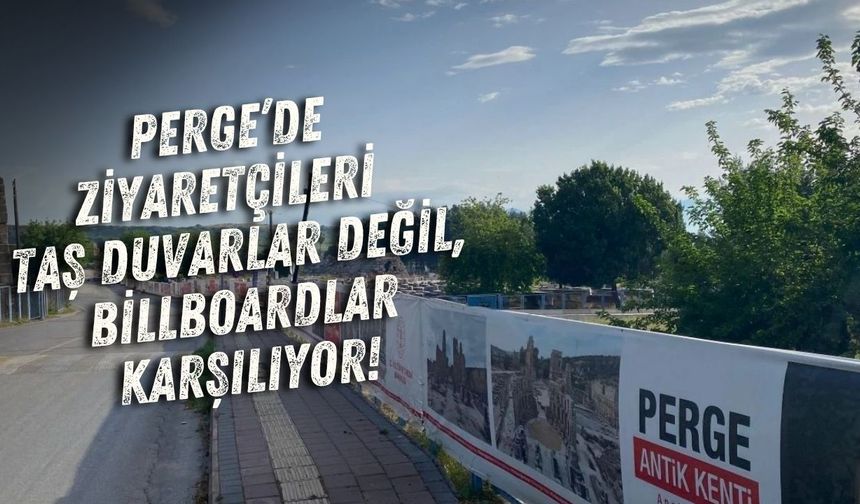 Perge’de ziyaretçileri taş duvarlar değil, billboardlar karşılıyor!