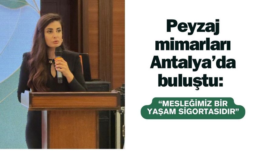 Peyzaj mimarları Antalya’da buluştu: “Mesleğimiz bir yaşam sigortasıdır”
